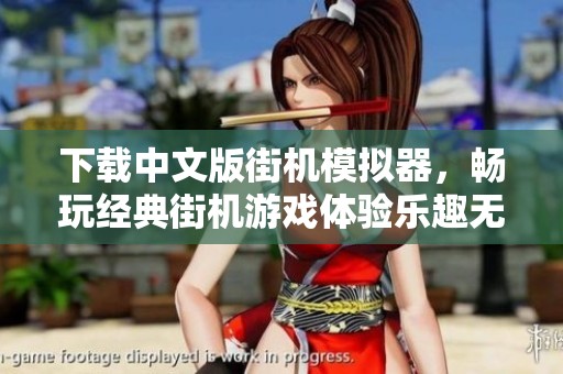 下载中文版街机模拟器，畅玩经典街机游戏体验乐趣无穷