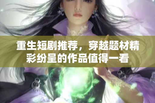 重生短剧推荐，穿越题材精彩纷呈的作品值得一看