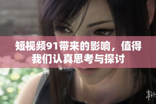短视频91带来的影响，值得我们认真思考与探讨
