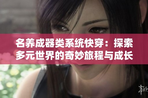 名养成器类系统快穿：探索多元世界的奇妙旅程与成长冒险