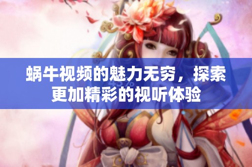 蜗牛视频的魅力无穷，探索更加精彩的视听体验