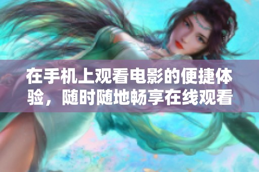 在手机上观看电影的便捷体验，随时随地畅享在线观看乐趣