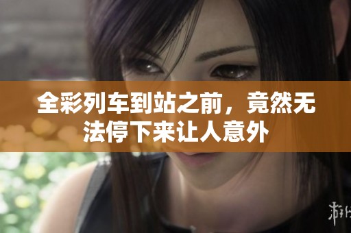 全彩列车到站之前，竟然无法停下来让人意外