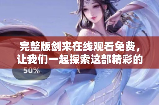 完整版剑来在线观看免费，让我们一起探索这部精彩的作品吧！