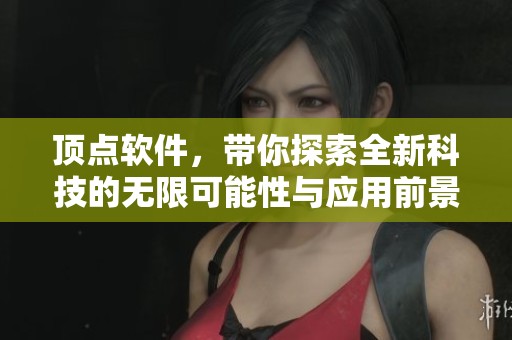 顶点软件，带你探索全新科技的无限可能性与应用前景