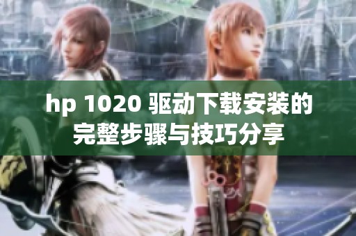 hp 1020 驱动下载安装的完整步骤与技巧分享