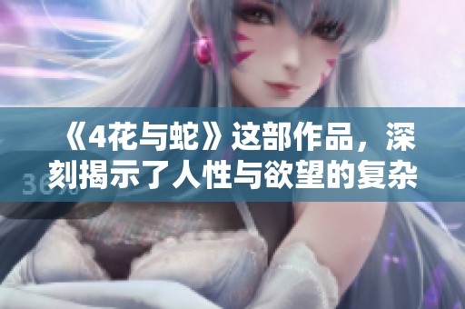 《4花与蛇》这部作品，深刻揭示了人性与欲望的复杂交织与无尽挑战。
