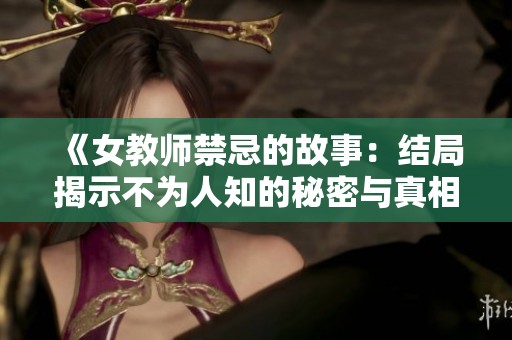 《女教师禁忌的故事：结局揭示不为人知的秘密与真相》