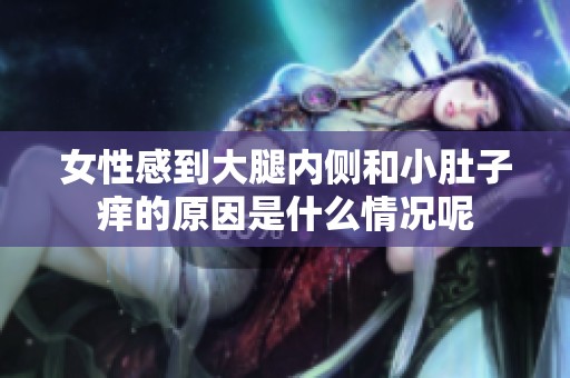 女性感到大腿内侧和小肚子痒的原因是什么情况呢