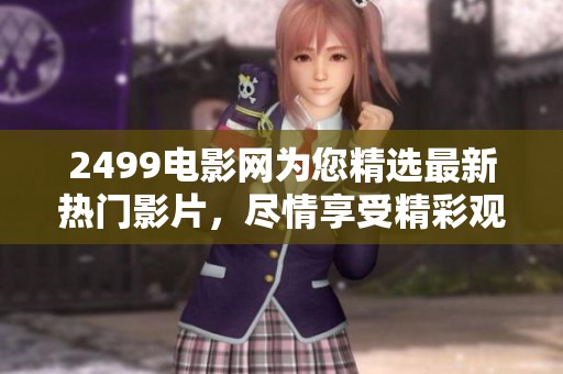 2499电影网为您精选最新热门影片，尽情享受精彩观影体验！