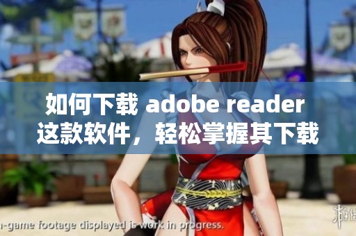 如何下载 adobe reader 这款软件，轻松掌握其下载方法分享给你