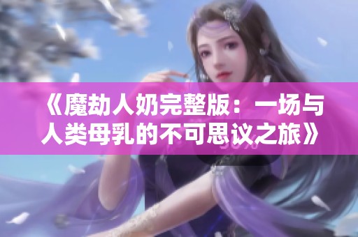 《魔劫人奶完整版：一场与人类母乳的不可思议之旅》
