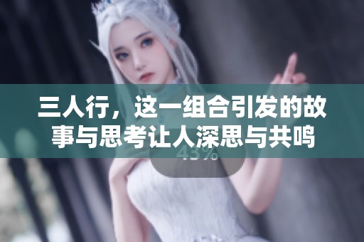 三人行，这一组合引发的故事与思考让人深思与共鸣