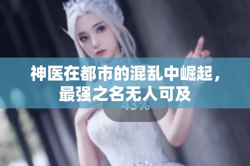 神医在都市的混乱中崛起，最强之名无人可及