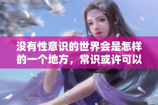 没有性意识的世界会是怎样的一个地方，常识或许可以给我们答案
