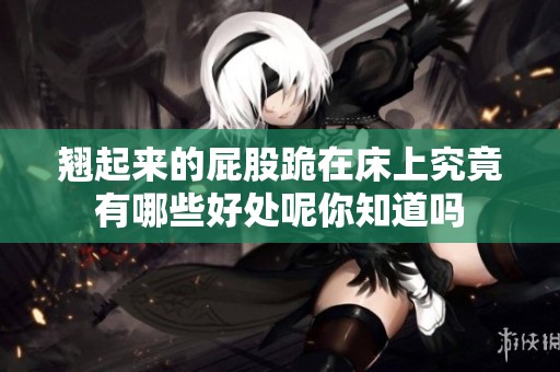 翘起来的屁股跪在床上究竟有哪些好处呢你知道吗