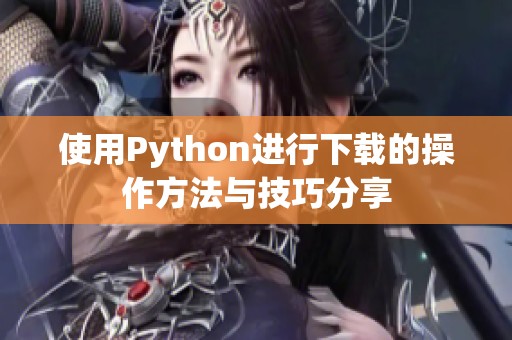 使用Python进行下载的操作方法与技巧分享
