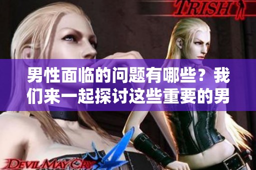 男性面临的问题有哪些？我们来一起探讨这些重要的男性问题。