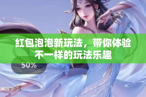 红包泡泡新玩法，带你体验不一样的玩法乐趣
