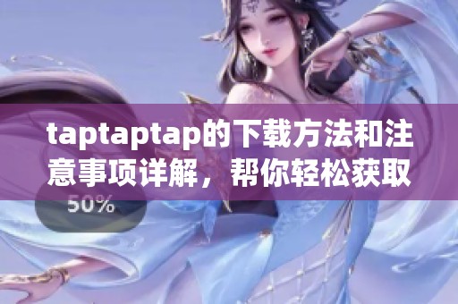 taptaptap的下载方法和注意事项详解，帮你轻松获取这款应用