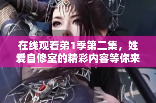 在线观看弟1季第二集，姓爱自修室的精彩内容等你来欣赏