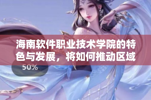 海南软件职业技术学院的特色与发展，将如何推动区域经济增长和人才培养