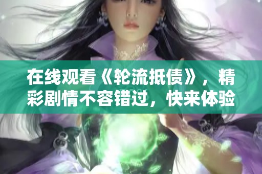 在线观看《轮流抵债》，精彩剧情不容错过，快来体验吧！