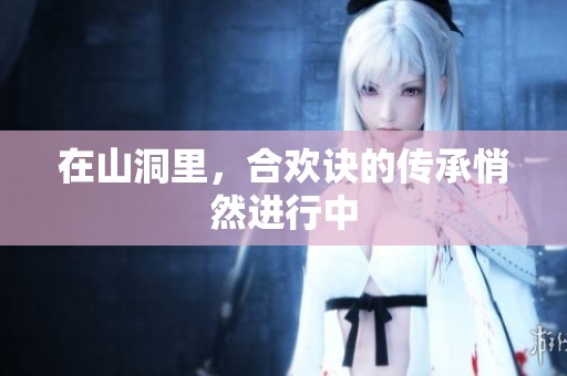 在山洞里，合欢诀的传承悄然进行中