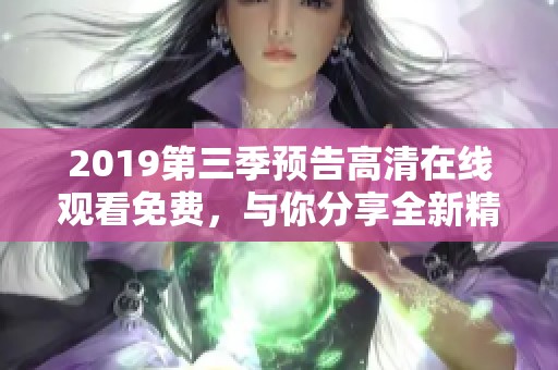 2019第三季预告高清在线观看免费，与你分享全新精彩内容！