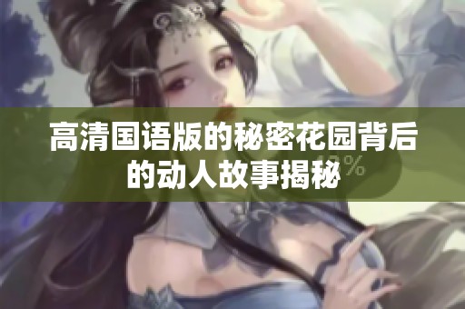 高清国语版的秘密花园背后的动人故事揭秘