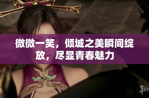 微微一笑，倾城之美瞬间绽放，尽显青春魅力