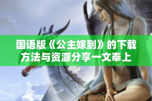 国语版《公主嫁到》的下载方法与资源分享一文奉上