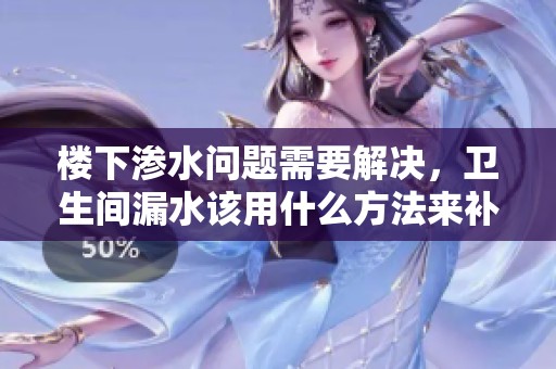 楼下渗水问题需要解决，卫生间漏水该用什么方法来补救呢