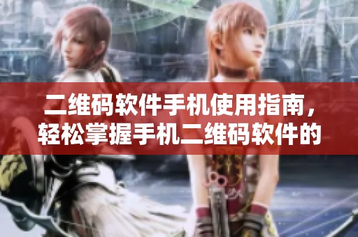二维码软件手机使用指南，轻松掌握手机二维码软件的各种功能与技巧