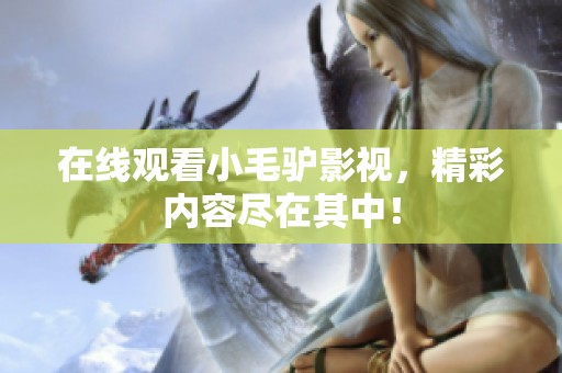 在线观看小毛驴影视，精彩内容尽在其中！