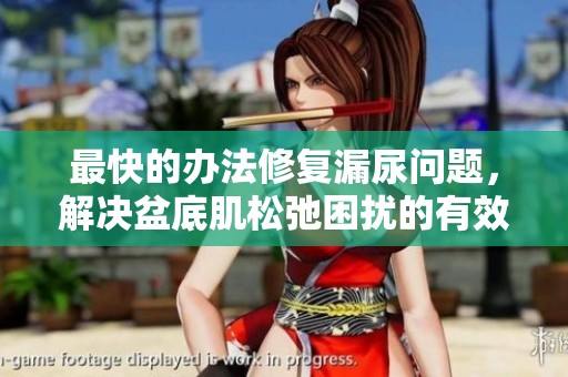 最快的办法修复漏尿问题，解决盆底肌松弛困扰的有效方案