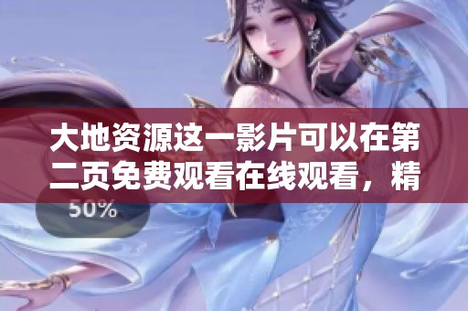 大地资源这一影片可以在第二页免费观看在线观看，精彩内容不容错过！
