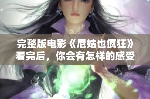 完整版电影《尼姑也疯狂》看完后，你会有怎样的感受呢