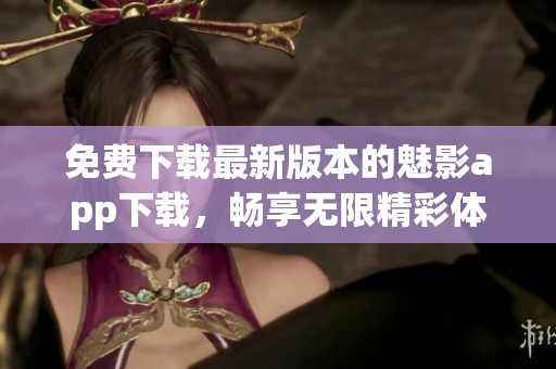 免费下载最新版本的魅影app下载，畅享无限精彩体验！