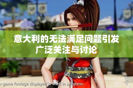 意大利的无法满足问题引发广泛关注与讨论