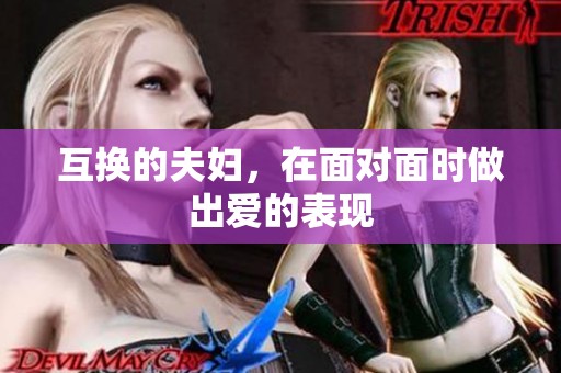 互换的夫妇，在面对面时做出爱的表现