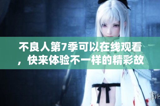不良人第7季可以在线观看，快来体验不一样的精彩故事吧