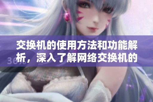 交换机的使用方法和功能解析，深入了解网络交换机的重要性与应用场景