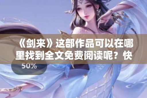 《剑来》这部作品可以在哪里找到全文免费阅读呢？快来了解一下吧！