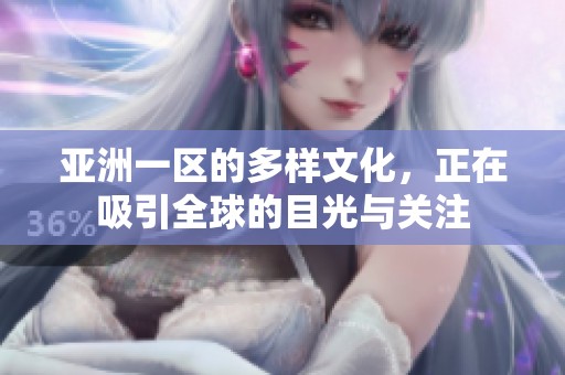 亚洲一区的多样文化，正在吸引全球的目光与关注