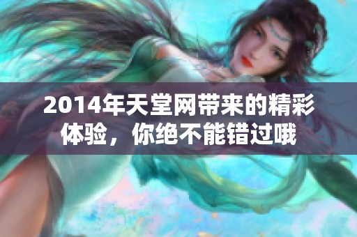 2014年天堂网带来的精彩体验，你绝不能错过哦