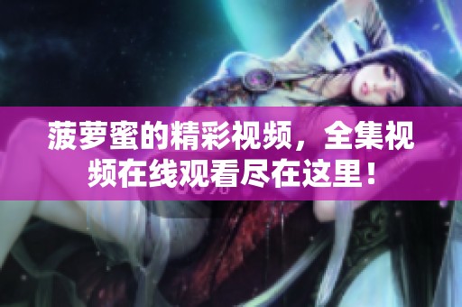 菠萝蜜的精彩视频，全集视频在线观看尽在这里！