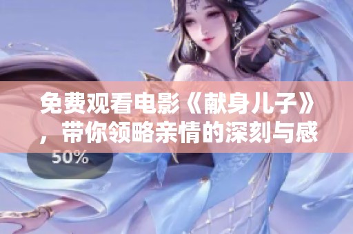 免费观看电影《献身儿子》，带你领略亲情的深刻与感动。
