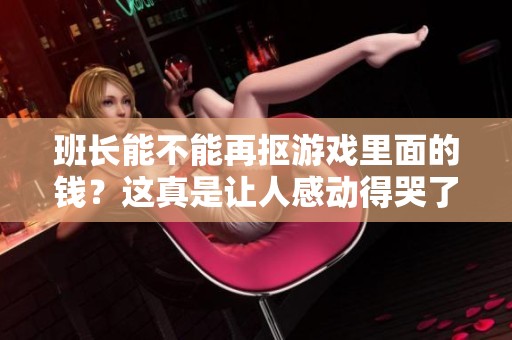 班长能不能再抠游戏里面的钱？这真是让人感动得哭了。