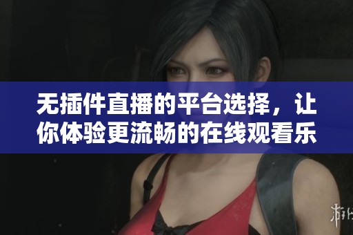 无插件直播的平台选择，让你体验更流畅的在线观看乐趣